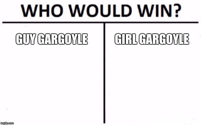 Who Would Win? Meme | GUY GARGOYLE; GIRL GARGOYLE | image tagged in memes,who would win | made w/ Imgflip meme maker