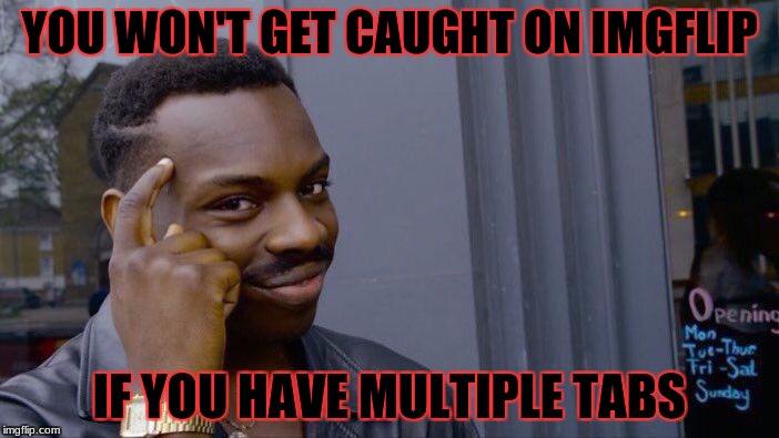 Roll Safe Think About It | YOU WON'T GET CAUGHT ON IMGFLIP; IF YOU HAVE MULTIPLE TABS | image tagged in memes,roll safe think about it,meme,imgflip | made w/ Imgflip meme maker