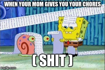 Spongebob's List | WHEN YOUR MOM GIVES YOU YOUR CHORES; ( SHIT ) | image tagged in spongebob's list | made w/ Imgflip meme maker
