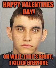 I killed 17 people in a Florida School Shooting | HAPPY VALENTINES DAY! OH WAIT, THAT'S RIGHT, I KILLED EVERYONE | image tagged in the valentine's day shooter,valentine's day,school shooting,meanwhile in florida,florida,2018 | made w/ Imgflip meme maker