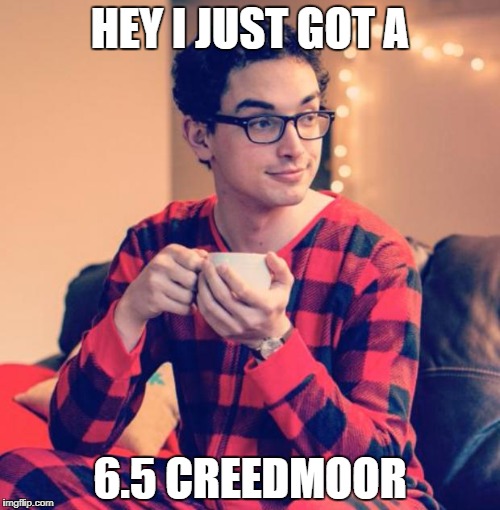 Pajama Boy | HEY I JUST GOT A; 6.5 CREEDMOOR | image tagged in pajama boy | made w/ Imgflip meme maker