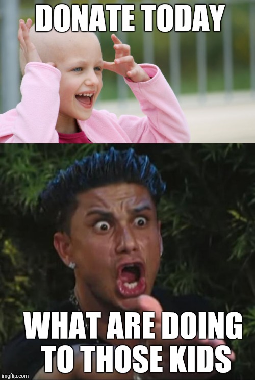 Watching children's hospital commercials like | DONATE TODAY; WHAT ARE DOING TO THOSE KIDS | image tagged in dj pauly d | made w/ Imgflip meme maker