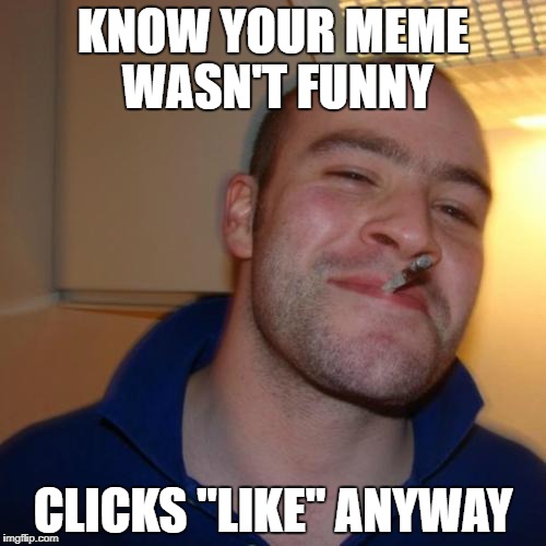 Good Guy Greg Meme | KNOW YOUR MEME WASN'T FUNNY; CLICKS "LIKE" ANYWAY | image tagged in memes,good guy greg | made w/ Imgflip meme maker
