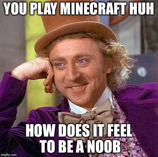 Creepy Condescending Wonka | YOU PLAY MINECRAFT HUH; HOW DOES IT FEEL TO BE A NOOB | image tagged in memes,creepy condescending wonka | made w/ Imgflip meme maker