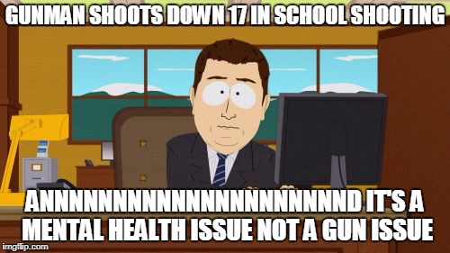 Standard Fox News  | GUNMAN SHOOTS DOWN 17 IN SCHOOL SHOOTING; ANNNNNNNNNNNNNNNNNNNNND IT'S A MENTAL HEALTH ISSUE NOT A GUN ISSUE | image tagged in memes,aaaaand its gone | made w/ Imgflip meme maker