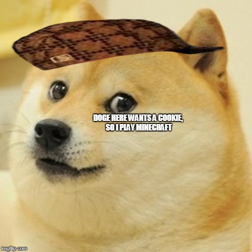 Doge | DOGE HERE WANTS A COOKIE, SO I PLAY MINECRAFT | image tagged in memes,doge,scumbag | made w/ Imgflip meme maker