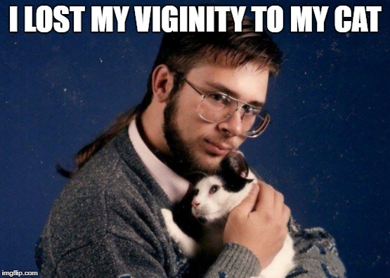 I LOST MY VIGINITY TO MY CAT | made w/ Imgflip meme maker