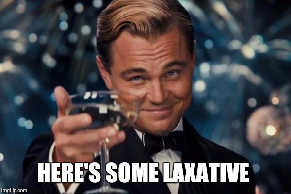 Leonardo Dicaprio Cheers Meme | HERE'S SOME LAXATIVE | image tagged in memes,leonardo dicaprio cheers | made w/ Imgflip meme maker