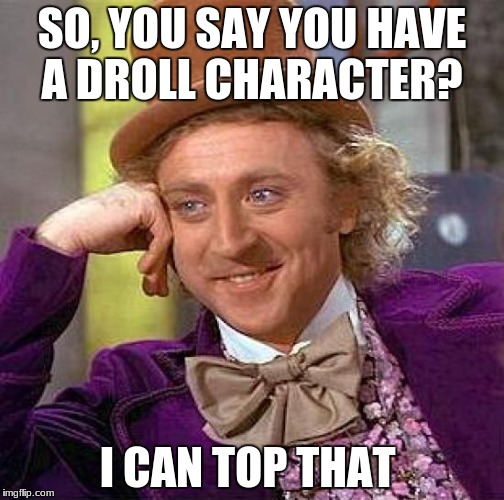 Creepy Condescending Wonka Meme | SO, YOU SAY YOU HAVE A DROLL CHARACTER? I CAN TOP THAT | image tagged in memes,creepy condescending wonka | made w/ Imgflip meme maker