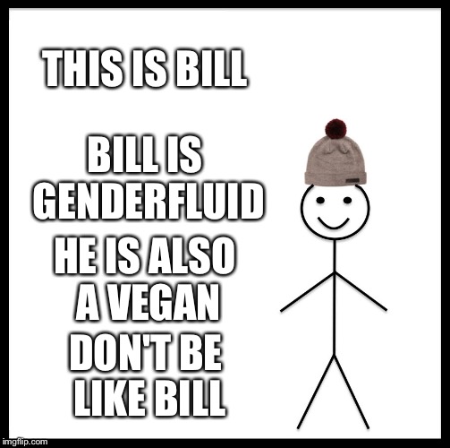 Be Like Bill Meme | THIS IS BILL; BILL IS GENDERFLUID; HE IS ALSO A VEGAN; DON'T BE LIKE BILL | image tagged in memes,be like bill | made w/ Imgflip meme maker