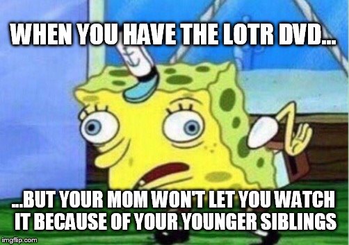 Mocking Spongebob Meme |  WHEN YOU HAVE THE LOTR DVD... ...BUT YOUR MOM WON'T LET YOU WATCH IT BECAUSE OF YOUR YOUNGER SIBLINGS | image tagged in memes,mocking spongebob | made w/ Imgflip meme maker