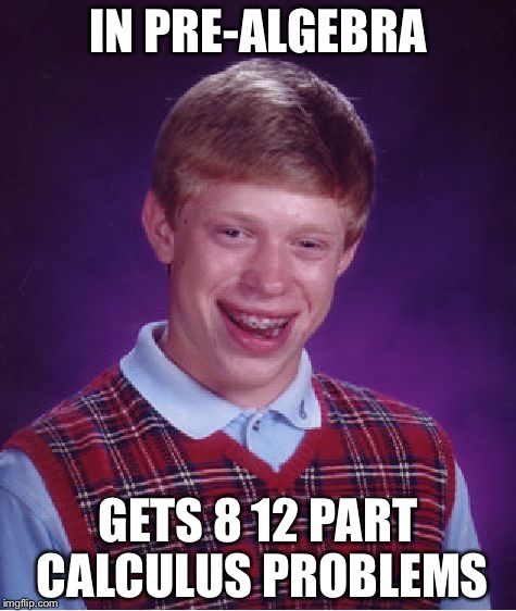 Math Luck Brian | IN PRE-ALGEBRA; GETS 8 12 PART CALCULUS PROBLEMS | image tagged in memes,bad luck brian | made w/ Imgflip meme maker