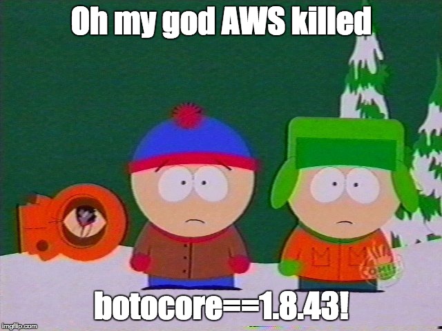 they killed kenny | Oh my god AWS killed; botocore==1.8.43! | image tagged in they killed kenny | made w/ Imgflip meme maker