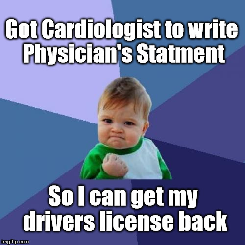 Yes! | Got Cardiologist to write Physician's Statment; So I can get my drivers license back | image tagged in memes,success kid,dmv | made w/ Imgflip meme maker