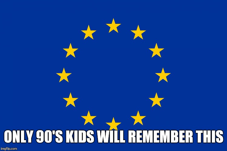 EU flag | ONLY 90'S KIDS WILL REMEMBER THIS | image tagged in eu flag | made w/ Imgflip meme maker