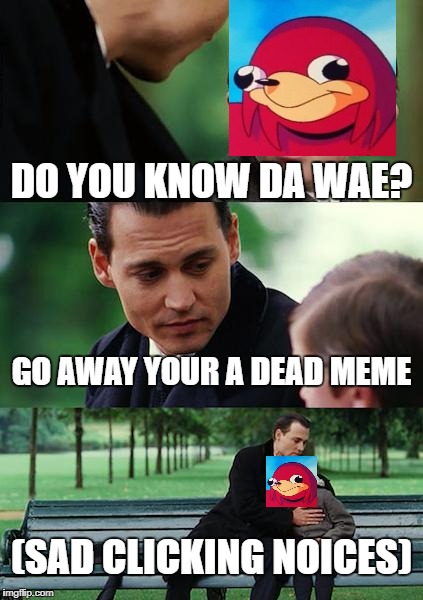 Finding Neverland | DO YOU KNOW DA WAE? GO AWAY YOUR A DEAD MEME; (SAD CLICKING NOICES) | image tagged in memes,finding neverland | made w/ Imgflip meme maker