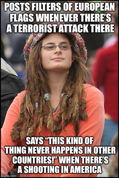 College Liberal Meme | POSTS FILTERS OF EUROPEAN FLAGS WHENEVER THERE’S A TERRORIST ATTACK THERE; SAYS “THIS KIND OF THING NEVER HAPPENS IN OTHER COUNTRIES!” WHEN THERE’S A SHOOTING IN AMERICA | image tagged in memes,college liberal | made w/ Imgflip meme maker