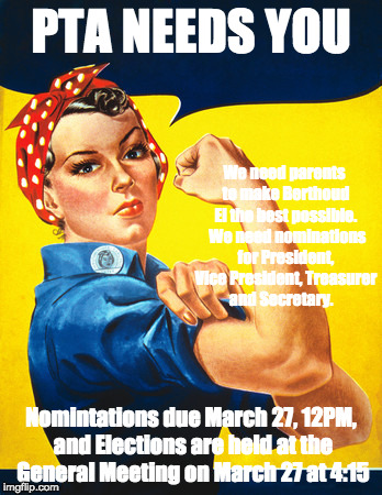 Rosie the riveter | PTA NEEDS YOU; We need parents to make Berthoud El the best possible.  We need nominations for President, Vice President, Treasurer and Secretary. Nomintations due March 27, 12PM, and Elections are held at the General Meeting on March 27 at 4:15 | image tagged in rosie the riveter | made w/ Imgflip meme maker