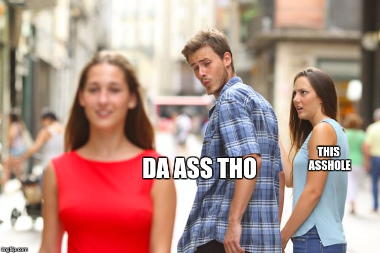 Distracted Boyfriend | THIS ASSHOLE; DA ASS THO | image tagged in memes,distracted boyfriend | made w/ Imgflip meme maker