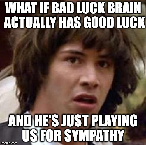 Conspiracy Keanu Meme | WHAT IF BAD LUCK BRAIN ACTUALLY HAS GOOD LUCK; AND HE'S JUST PLAYING US FOR SYMPATHY | image tagged in memes,conspiracy keanu | made w/ Imgflip meme maker