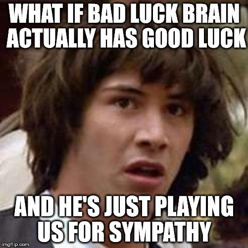 Conspiracy Keanu | WHAT IF BAD LUCK BRAIN ACTUALLY HAS GOOD LUCK; AND HE'S JUST PLAYING US FOR SYMPATHY | image tagged in memes,conspiracy keanu | made w/ Imgflip meme maker