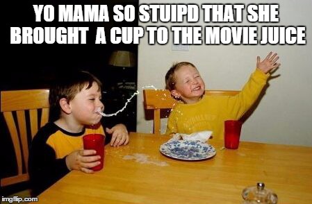 Yo mama so | YO MAMA SO STUIPD THAT SHE BROUGHT  A CUP TO THE MOVIE JUICE | image tagged in yo mama so | made w/ Imgflip meme maker
