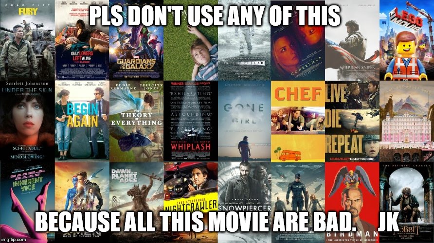 s | PLS DON'T USE ANY OF THIS; BECAUSE ALL THIS MOVIE ARE BAD.     JK | image tagged in memes | made w/ Imgflip meme maker