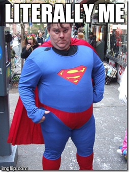 fat superman | LITERALLY ME | image tagged in fat superman | made w/ Imgflip meme maker
