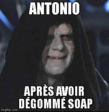 Sidious Error Meme | ANTONIO; APRÈS AVOIR DÉGOMMÉ SOAP | image tagged in memes,sidious error | made w/ Imgflip meme maker