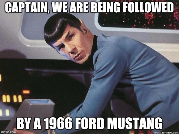 Spock | CAPTAIN, WE ARE BEING FOLLOWED; BY A 1966 FORD MUSTANG | image tagged in spock | made w/ Imgflip meme maker