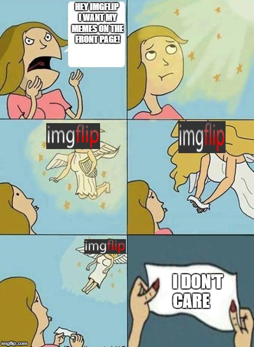 I WANT MY MEMES ON THE FRONT PAGE | HEY IMGFLIP I WANT MY MEMES ON THE FRONT PAGE! I DON'T CARE | image tagged in we dont care,imgflip | made w/ Imgflip meme maker