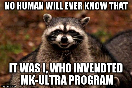 Evil Plotting Raccoon Meme | NO HUMAN WILL EVER KNOW THAT; IT WAS I, WHO INVENDTED MK-ULTRA PROGRAM | image tagged in memes,evil plotting raccoon | made w/ Imgflip meme maker