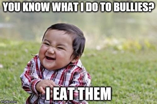 Evil Toddler Meme | YOU KNOW WHAT I DO TO BULLIES? I EAT THEM | image tagged in memes,evil toddler | made w/ Imgflip meme maker
