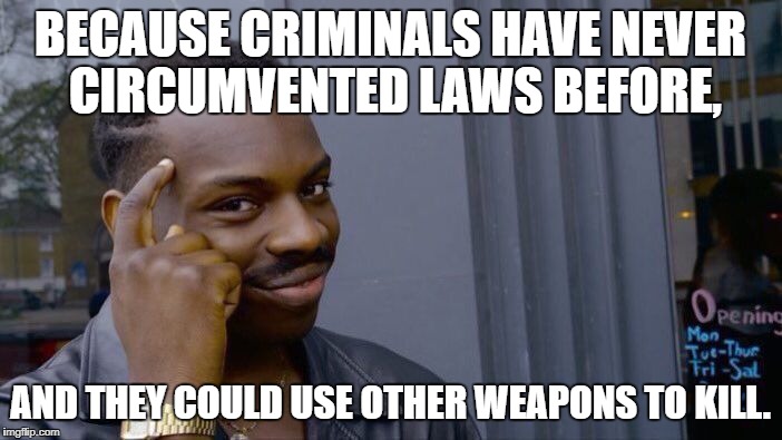 Roll Safe Think About It Meme | BECAUSE CRIMINALS HAVE NEVER CIRCUMVENTED LAWS BEFORE, AND THEY COULD USE OTHER WEAPONS TO KILL. | image tagged in memes,roll safe think about it | made w/ Imgflip meme maker
