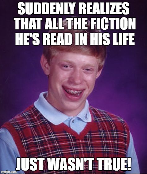 Bad Luck Brian Meme | SUDDENLY REALIZES THAT ALL THE FICTION HE'S READ IN HIS LIFE; JUST WASN'T TRUE! | image tagged in memes,bad luck brian | made w/ Imgflip meme maker