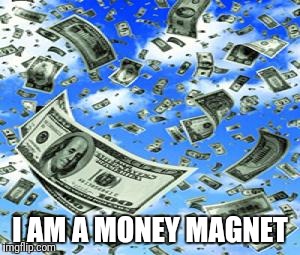 Raining Money | I AM A MONEY MAGNET | image tagged in raining money | made w/ Imgflip meme maker