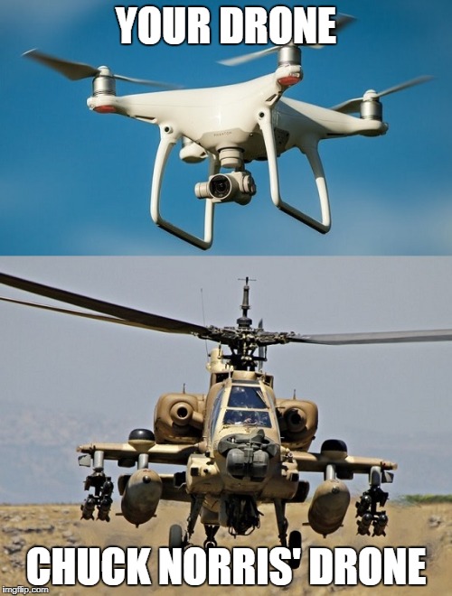 Chuck Norris drone | YOUR DRONE; CHUCK NORRIS' DRONE | image tagged in memes,drone,chuck norris | made w/ Imgflip meme maker