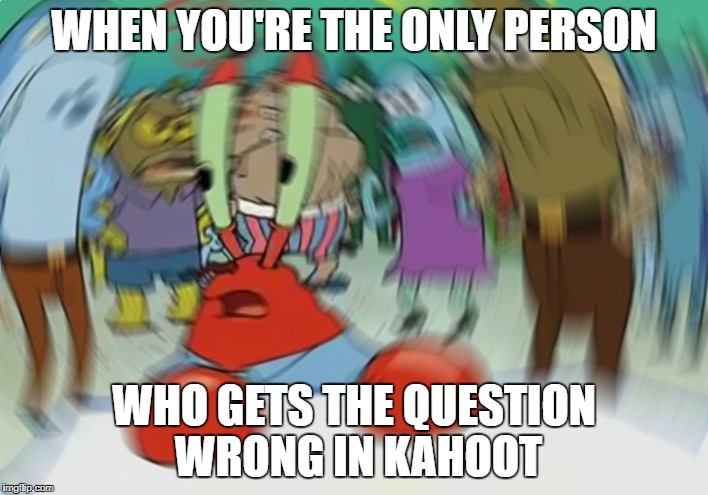 Mr Krabs Blur Meme | WHEN YOU'RE THE ONLY PERSON; WHO GETS THE QUESTION WRONG IN KAHOOT | image tagged in memes,mr krabs blur meme | made w/ Imgflip meme maker