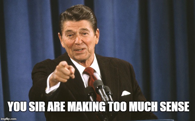 reagan asks | YOU SIR ARE MAKING TOO MUCH SENSE | image tagged in reagan asks | made w/ Imgflip meme maker