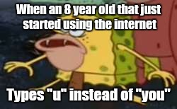 Spongegar |  When an 8 year old that just started using the internet; Types "u" instead of "you" | image tagged in memes,spongegar | made w/ Imgflip meme maker