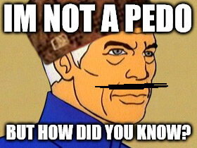 IM NOT A PEDO | IM NOT A PEDO; BUT HOW DID YOU KNOW? | image tagged in sad but true | made w/ Imgflip meme maker