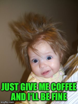 JUST GIVE ME COFFEE AND I’LL BE FINE | made w/ Imgflip meme maker