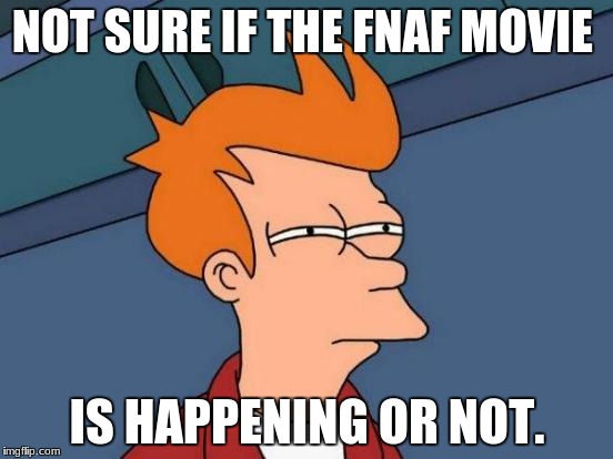 Futurama Fry | NOT SURE IF THE FNAF MOVIE; IS HAPPENING OR NOT. | image tagged in memes,futurama fry | made w/ Imgflip meme maker