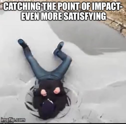 CATCHING THE POINT OF IMPACT- EVEN MORE SATISFYING | made w/ Imgflip meme maker