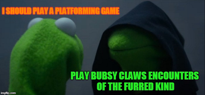 Evil Kermit | I SHOULD PLAY A PLATFORMING GAME; PLAY BUBSY CLAWS ENCOUNTERS OF THE FURRED KIND | image tagged in memes,evil kermit | made w/ Imgflip meme maker