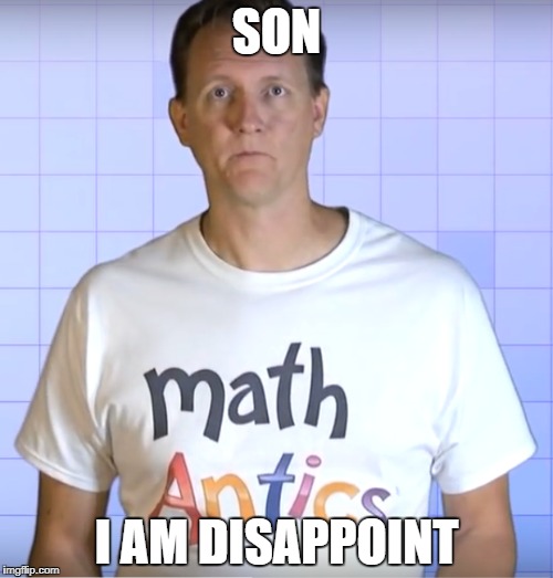 SON; I AM DISAPPOINT | image tagged in disappointment,math,funny | made w/ Imgflip meme maker