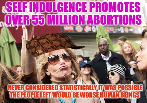 Mindless Selfindulgence  | SELF INDULGENCE PROMOTES OVER 55 MILLION ABORTIONS; NEVER CONSIDERED STATISTICALLY IT WAS POSSIBLE THE PEOPLE LEFT WOULD BE WORSE HUMAN BEINGS | image tagged in gambling,scumbag,abortion,liberals,murder | made w/ Imgflip meme maker
