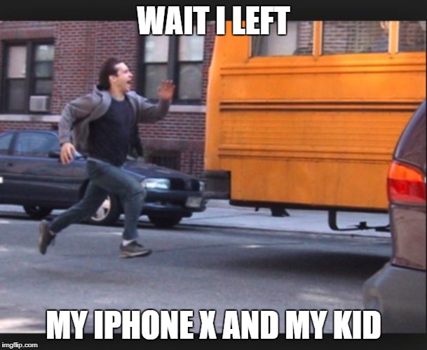 Whenbaeleaves | WAIT I LEFT; MY IPHONE X AND MY KID | image tagged in whenbaeleaves | made w/ Imgflip meme maker