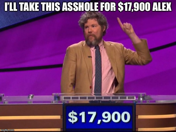 I’LL TAKE THIS ASSHOLE FOR $17,900 ALEX | made w/ Imgflip meme maker
