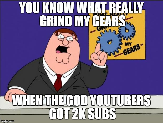 Peter Griffin - Grind My Gears | YOU KNOW WHAT REALLY GRIND MY GEARS; WHEN THE GOD YOUTUBERS GOT 2K SUBS | image tagged in peter griffin - grind my gears | made w/ Imgflip meme maker